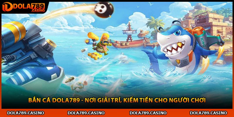 Bắn Cá Dola789 - Nơi Giải Trí, Kiếm Tiền Cho Người Chơi