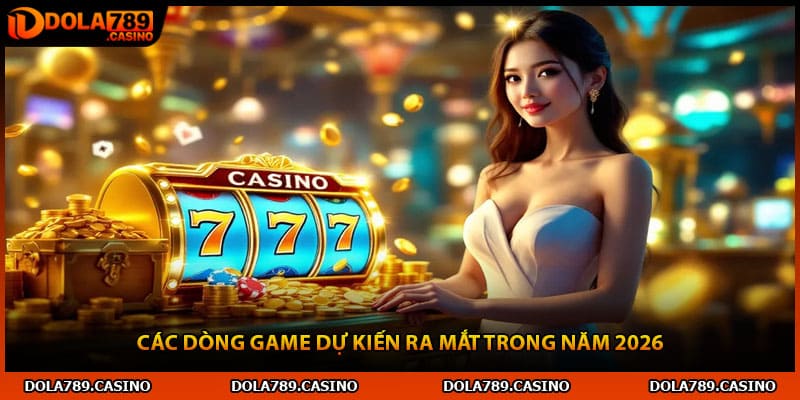 Các dòng game dự kiến ra mắt trong năm 2026