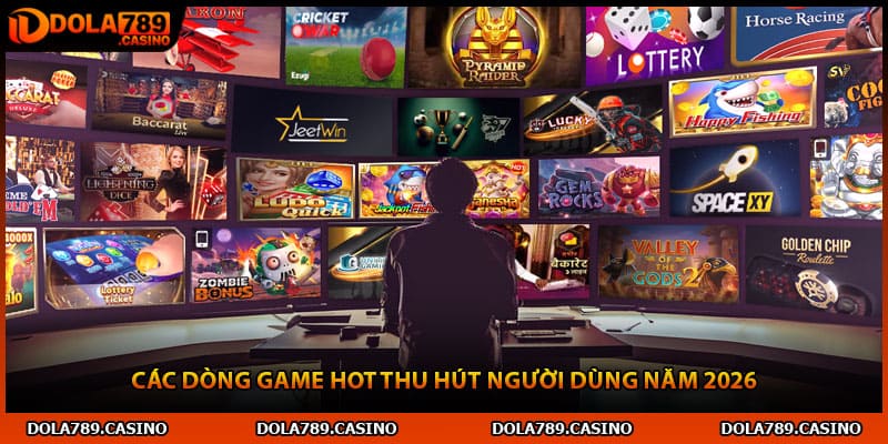 Các dòng game hot thu hút người dùng năm 2026