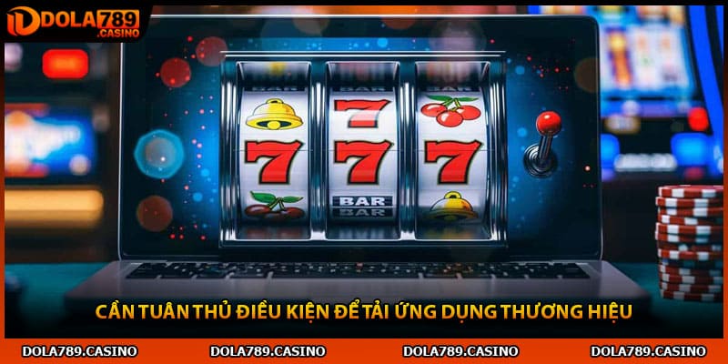 Cần tuân thủ điều kiện để tải ứng dụng thương hiệu