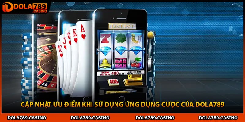 Cập nhật ưu điểm khi sử dụng ứng dụng cược của Dola789