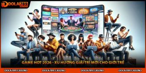 Game Hot 2026 - Xu Hướng Giải Trí Mới Cho Giới Trẻ