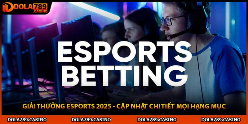 Giải Thưởng Esports 2025 - Cập Nhật Chi Tiết Mọi Hạng Mục