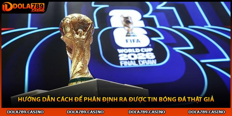 Hướng dẫn cách để phân định ra được tin bóng đá thật giả