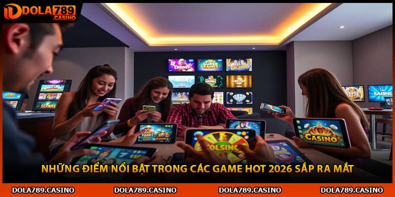 Những điểm nổi bật trong các game hot 2026 sắp ra mắt