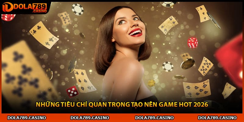 Những tiêu chí quan trọng tạo nên game hot 2026