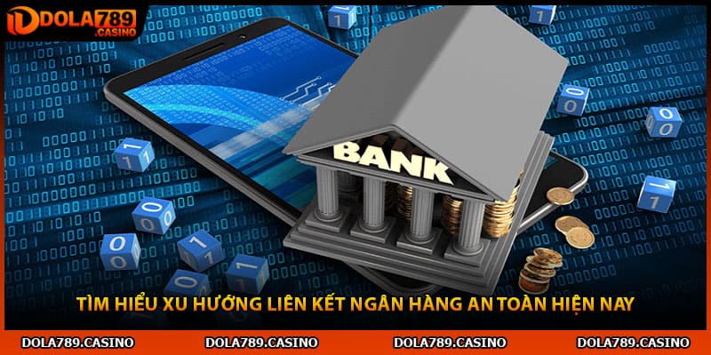 Tìm hiểu xu hướng liên kết ngân hàng an toàn hiện nay